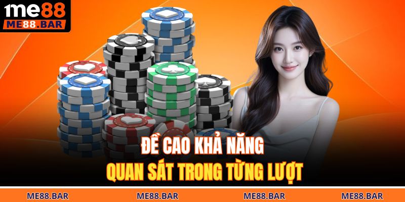 Đề cao khả năng quan sát trong từng lượt