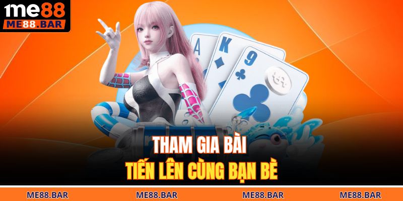 Tham gia bài tiến lên cùng bạn bè